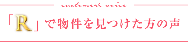 「R」で物件を見つけた方の声